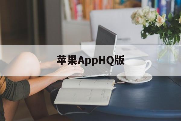 苹果AppHQ版(苹果app怎么降回旧版本)-第2张图片-QuickQ官网