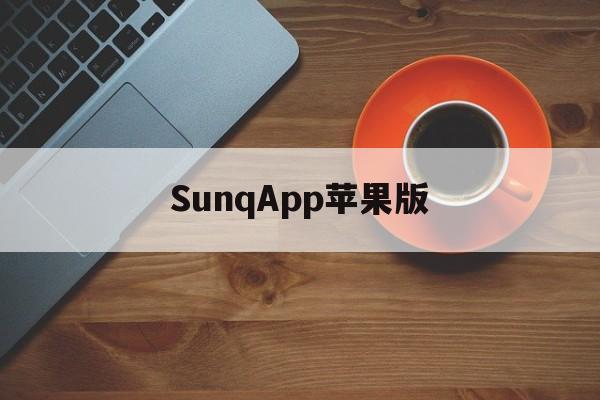 SunqApp苹果版(苹果下载不了软件怎么办)