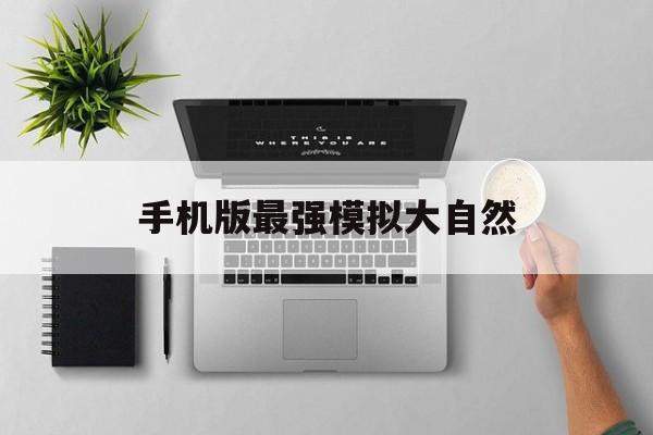 手机版最强模拟大自然(模拟大自然手机版怎么下载)