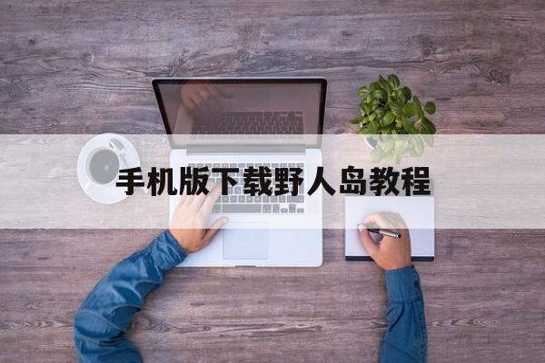手机版下载野人岛教程(野人岛最终版下载中文版)-第2张图片-QuickQ官网 手机版下载野人岛教程(野人岛最终版下载中文版)-第2张图片-QuickQ官网