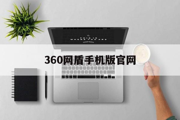 360网盾手机版官网(360手机卫士网盾在哪里打开)-第1张图片-QuickQ官网 360网盾手机版官网(360手机卫士网盾在哪里打开)-第1张图片-QuickQ官网